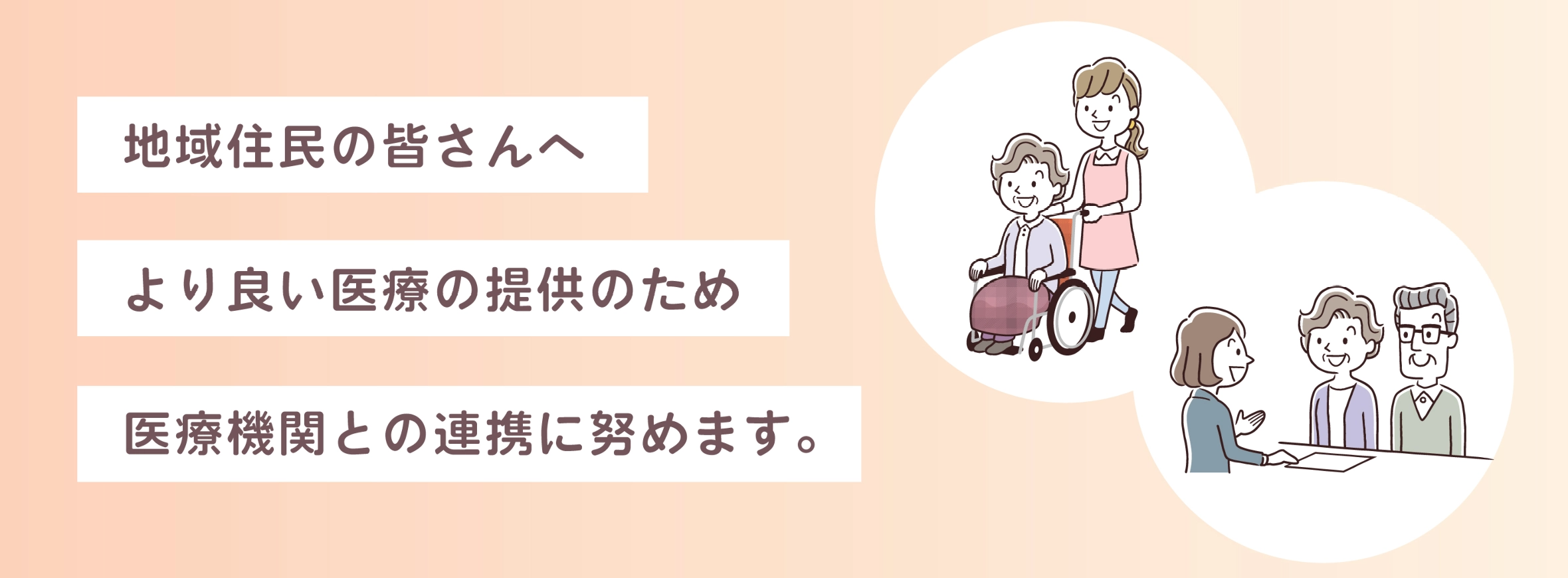 地域住民の皆さんへより良い医療の提供のため医療機関との連携に努めます。