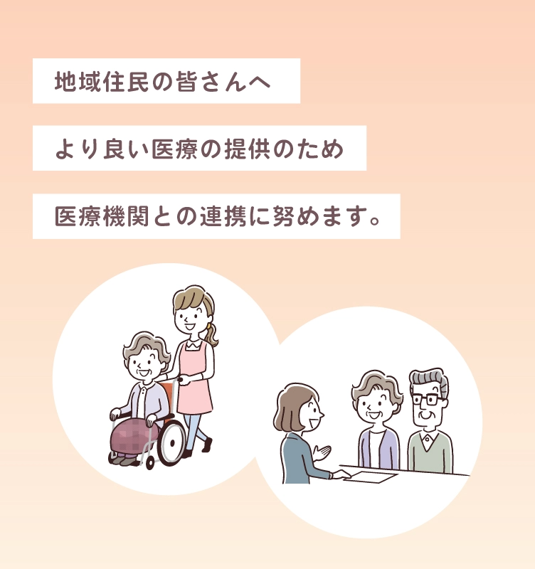 地域住民の皆さんへより良い医療の提供のため医療機関との連携に努めます。